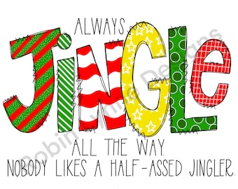 Always Jingle all the way. Nobody likes a half assed jingler Christmas Png Sublimation Digital Download