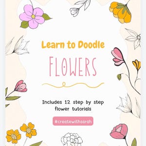 May include: Learn to Doodle Flowers: A printable guide with 12 step-by-step flower tutorials. The image features a pink and yellow floral border with the text "Learn to Doodle Flowers" and "Includes 12 step by step flower tutorials" and the hashtag #createwithsarah.