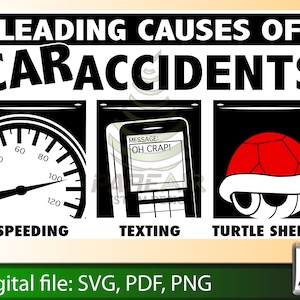 May include: A black and white graphic with the text "LEADING CAUSES OF CARACCIDENTS" at the top. The graphic is divided into three sections. The first section shows a speedometer with the needle pointing to the red zone. The second section shows a cell phone with the text "MESSAGE: OH CRAP!" on the screen. The third section shows a red turtle shell. The text below each section reads "SPEEDING", "TEXTING", and "TURTLE SHELLS".