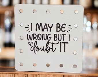 I May Be Wrong But I Doubt It Faux Leather Patch! Crochet! Knitting! Beanie Patch! Humor! Sarcastic! Cup Cozy Patch! Product Patch! Funny!