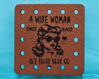 A Wise Woman Once Said Let That Shit Go Faux Leather Patch! Crochet! Knitting!  Humor! Sarcastic! Cup Cozy Patch! Retro Woman! Beanie Patch!