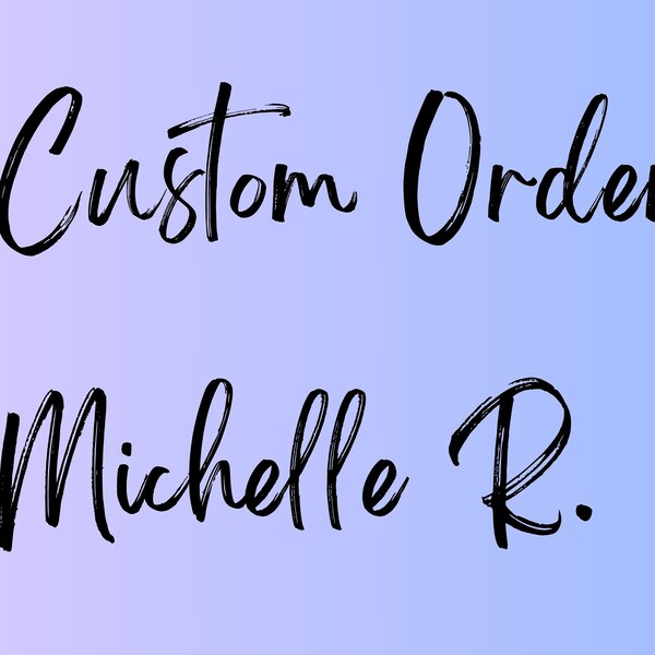 Custom Order For Michelle R.