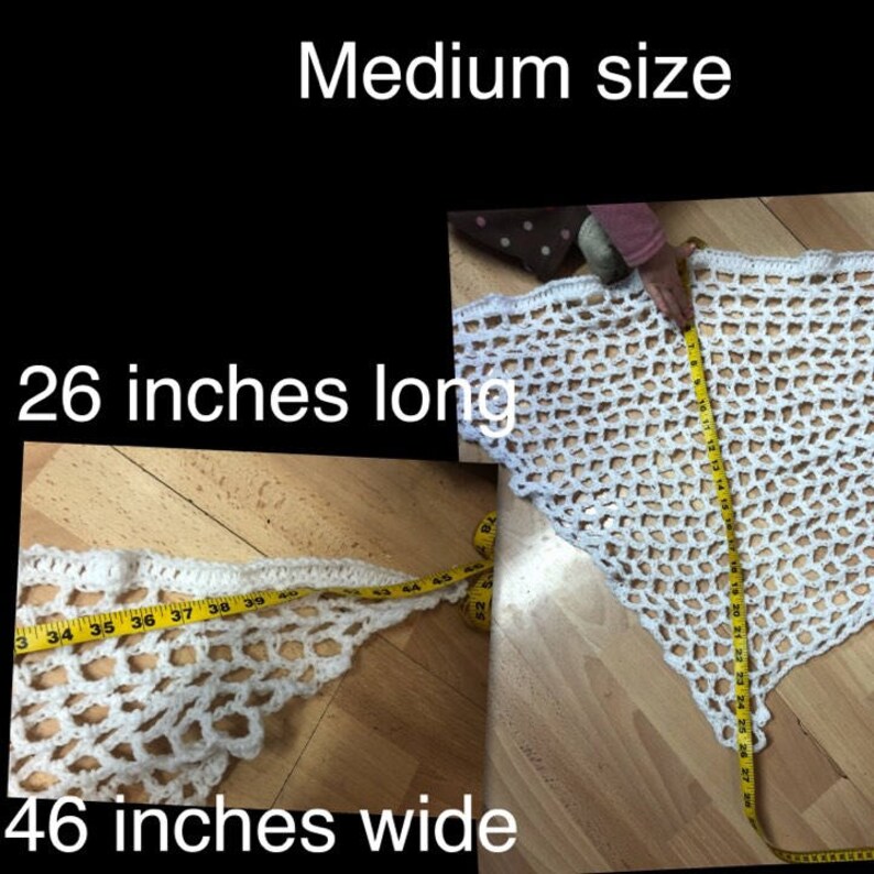 May include: White crocheted shawl with a triangular shape. The shawl is 26 inches long and 46 inches wide.  The shawl is measured with a yellow tape measure.
