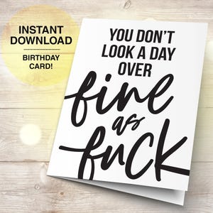May include: A white birthday card with black cursive text that reads "You don't look a day over fine as fuck." The words "Instant Download" and "Birthday Card!" are in a yellow circle in the upper left corner.