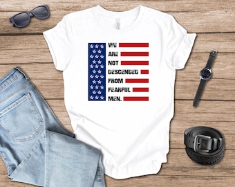 We are not Descended from Fearful Men T-shirt gift for dad, Memorial Day, Fourth of July, Independence Day gift