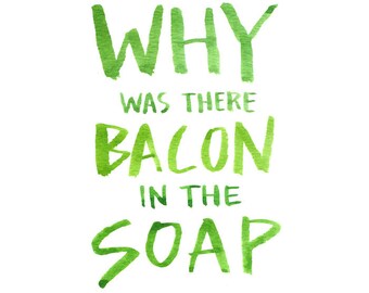 Why was there Bacon in the Soap, Watercolor Quote