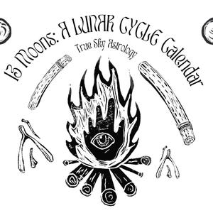 May include: Black and white illustration of a lunar cycle calendar. The design includes a central bonfire with an eye, two wishbones, two moon symbols, and two stylized sticks. Text reads "13 Moons: A Lunar Cycle Calendar".