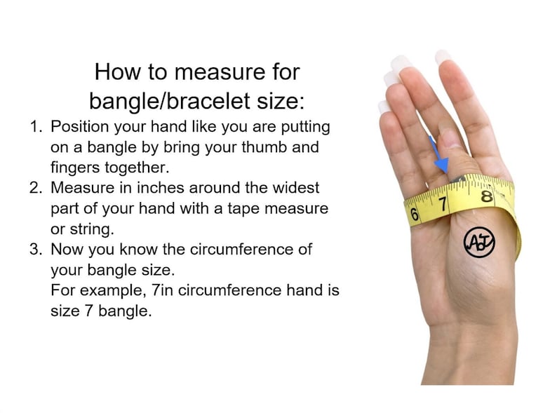 May include: A yellow tape measure wrapped around a hand to show how to measure for bangle size. The text reads: "How to measure for bangle/bracelet size: 1. Position your hand like you are putting on a bangle by bring your thumb and fingers together. 2. Measure in inches around the widest part of your hand with a tape measure or string. 3. Now you know the circumference of your bangle size. For example, 7in circumference hand is size 7 bangle."