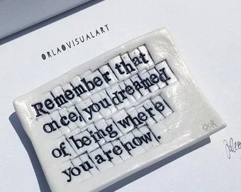 Words in Porcelain "remember that once you dreamed of being where you are now" . Porcelain Art Tile