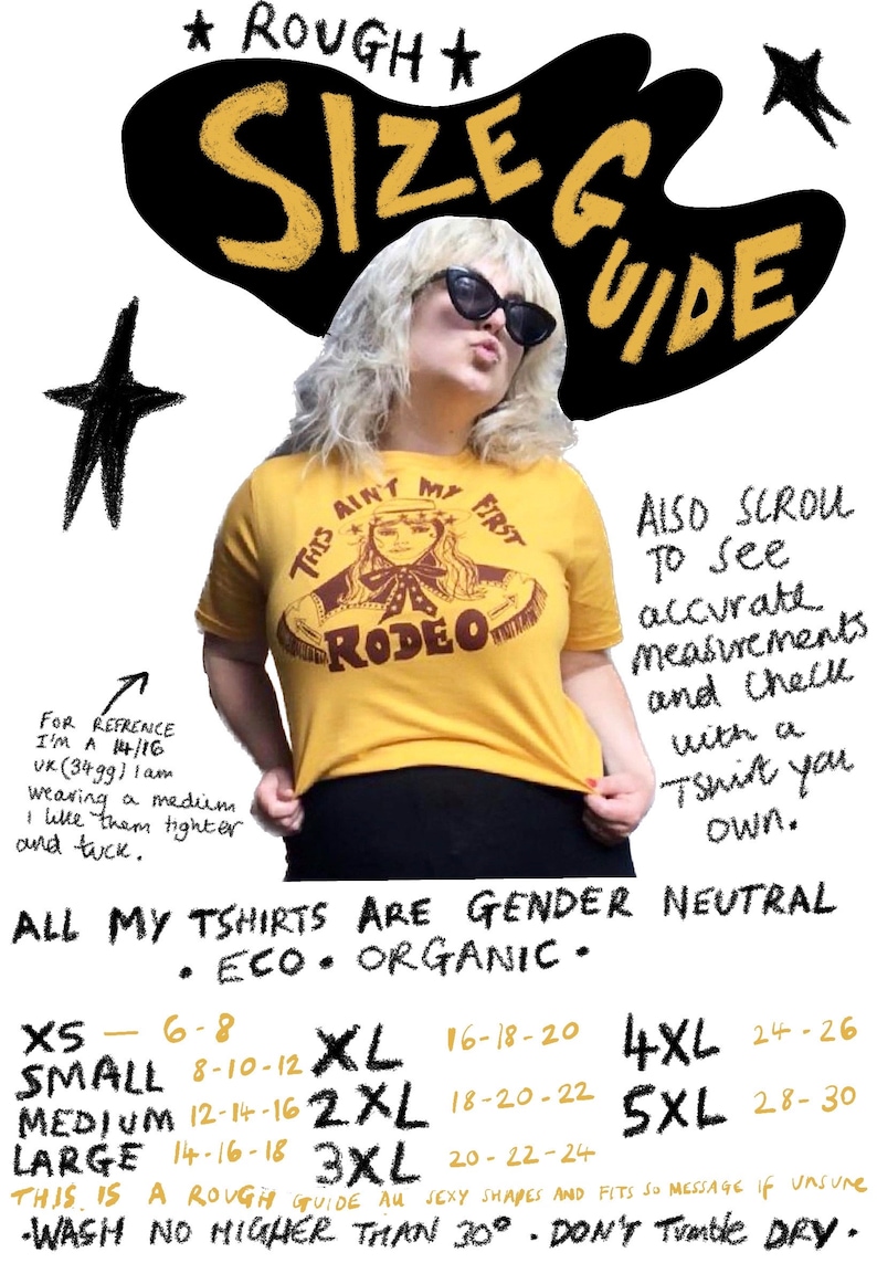May include: A size guide for t-shirts with a woman wearing a yellow t-shirt with a brown graphic that says "This ain't my first rodeo". The guide includes sizes XS-5XL with corresponding bust measurements in inches. The text also states that all t-shirts are gender neutral, eco, and organic. The text also says "Wash no higher than 30 degrees. Don't tumble dry."