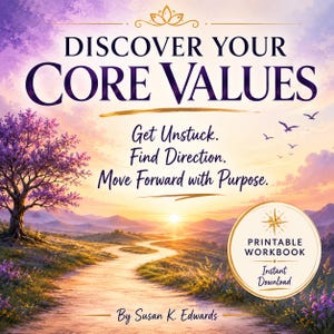 May include: A printable workbook cover titled DISCOVER YOUR CORE VALUES. Subtext reads: Get Unstuck. Find Direction. Move Forward with Purpose. By Susan K. Edwards. The illustration features a winding path through a landscape at sunrise.