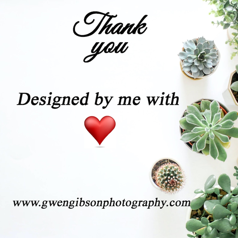 May include: White background with the text "Thank you" and "Designed by me with" with a red heart. The text "www.gwengibsonphotography.com" is at the bottom of the image. There are several small potted succulents around the edges of the image.