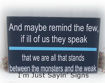 And Maybe Remind The Few If Ill Of Us They Speak That We Are All That Stands Between The Monsters and The Weak Wood Sgin