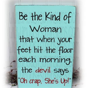 Be The Kind Of Woman That When Your Feet Hit The Floor In The Morning The Devil Says Oh Crap She's Up Wood Sign