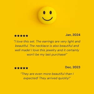 May include: Five star review with a smiley face emoji. The review reads "I love this set. The earrings are very light and beautiful. The necklace is also beautiful and well made! I love this jewelry and it certainly won't be my last purchase!"  Another five star review reads "They are even more beautiful than I expected! They arrived quickly!"