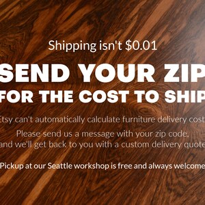 May include: A dark brown wood surface with a prominent grain pattern featuring white text that reads: Shipping isn't $0.01. SEND YOUR ZIP FOR THE COST TO SHIP. Etsy can't automatically calculate furniture delivery costs. Please send us a message.