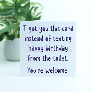 Je t'ai eu cette carte au lieu de t'envoyer un joyeux anniversaire depuis les toilettes, de rien