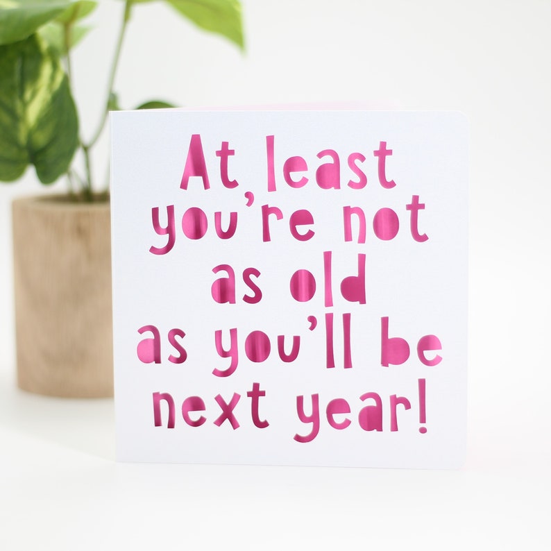 At least you're not as old as you'll be next year, birthday card, happy birthday card, gay birthday card, snarky birthday, old age card image 7