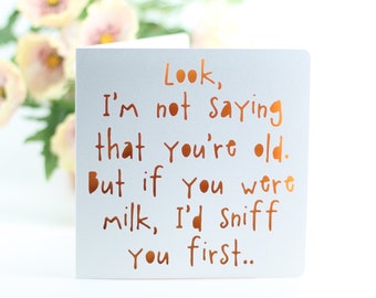 Look, I'm not saying that you're old, but if you were milk, I'd sniff you first , witty birthday, old age birthday, funny birthday card