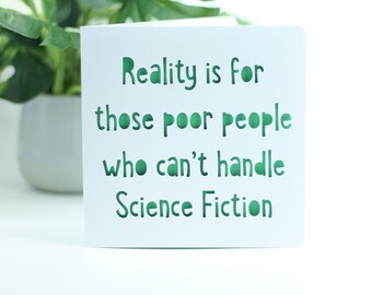 Reality is for those poor people who can't handle Science Fiction