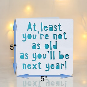 At least you're not as old as you'll be next year, birthday card, happy birthday card, gay birthday card, snarky birthday, old age card image 9