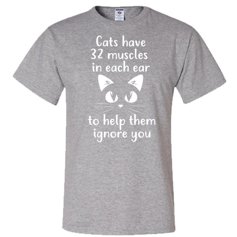 May include: Gray t-shirt with a white cat silhouette and the text "Cats have 32 muscles in each ear to help them ignore you."