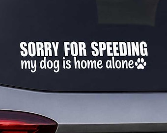 Sorry for Speeding My Dog Is Home Alone Vinyl Decal, Funny Dog Car Window Sticker, Dog Lover Gift