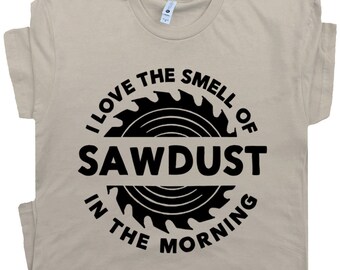 Sawdust T Shirt I Love The Smell of Sawdust in the Morning Carpentry Tee Lumberjack Carpenter is Man Glitter Handyman Woodworking Tools