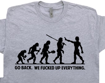 Funny Offensive T Shirt Sarcastic Witty Saying Weird Rude Inappropriate Political Novelty Hilarious Humor Go Back We Fucked Up Everything