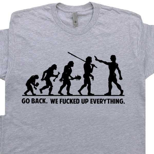 Funny Offensive T Shirt Sarcastic Witty Saying Weird Rude Inappropriate Political Novelty Hilarious Humor Go Back We Fucked Up Everything