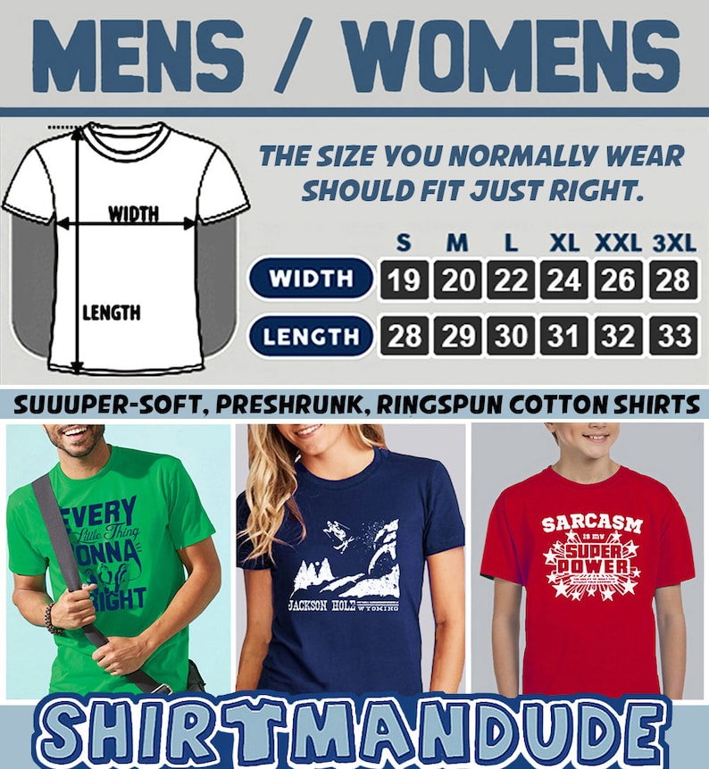 May include: A size chart for men's and women's t-shirts. The chart shows the width and length measurements in inches for sizes small through 3XL. The text "SUUUPER-SOFT, PRESHRUNK, RINGSPUN COTTON SHIRTS" is at the bottom of the chart. Three t-shirts are shown below the chart, one green, one navy blue, and one red. The green t-shirt has the text "EVERY Little Thing ONNA RIGHT" on it. The navy blue t-shirt has the text "JACKSON HOLE WYOMING" on it. The red t-shirt has the text "SARCASM IS MY SUPER POWER" on it. The text "SHIRTMANDUDE" is at the bottom of the image.