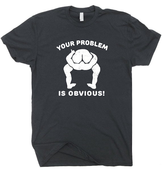 Your Problem is Obvious T Shirt Funny Offensive Shirt Saying Rude