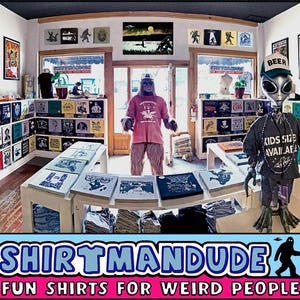 May include: A store called "Shirtmandu" with the tagline "Fun Shirts for Weird People". The store is decorated with a variety of shirts, including a shirt with a creature from the Black Lagoon, a shirt with a mushroom, and a shirt with a beer logo. There is also a large, furry, pink creature wearing a shirt with a cartoon image of a creature.