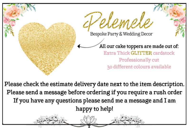 May include: A gold glitter heart with the text "Pelemele Bespoke Party & Wedding Decor" and the text "All our cake toppers are made out of: Extra Thick GLITTER cardstock Professionally cut 30 different colours available" in pink text. The text "Please check the estimate delivery date next to the item description. Please send a message before ordering if you require a rush order If you have any questions please send me a message and I am happy to help!" is also included.