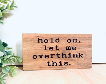 Hold on let me overthink this. - inspirational mini sign - engraved sign - office sign- snarky sign - teacher gift