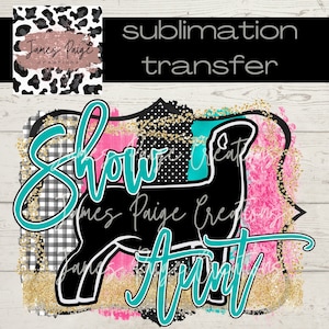 May include: Sublimation transfer design featuring a black silhouette of a show animal with the words "Show Aunt" in teal and gold glitter accents.