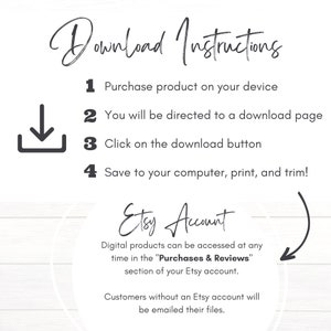 May include: Download instructions for digital products purchased on Etsy. The instructions include steps on how to download, save, print, and trim the product. The text also mentions that digital products can be accessed at any time in the "Purchases & Reviews" section of the Etsy account. Customers without an Etsy account will be emailed their files.
