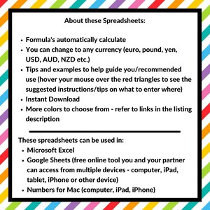 May include: A colourful infographic with a white background and black text describing the features of spreadsheets. The text includes: "Formula's automatically calculate", "You can change to any currency (euro, pound, yen, USD, AUD, NZD etc.)", "Tips and examples to help guide you/recommended use", "Instant Download", "More colours to choose from - refer to links in the listing description", "These spreadsheets can be used in:", "Microsoft Excel", "Google Sheets (free online tool you and your partner can access from multiple devices - computer, iPad, tablet, iPhone or other device)", "Numbers for Mac (computer, iPad, iPhone)".
