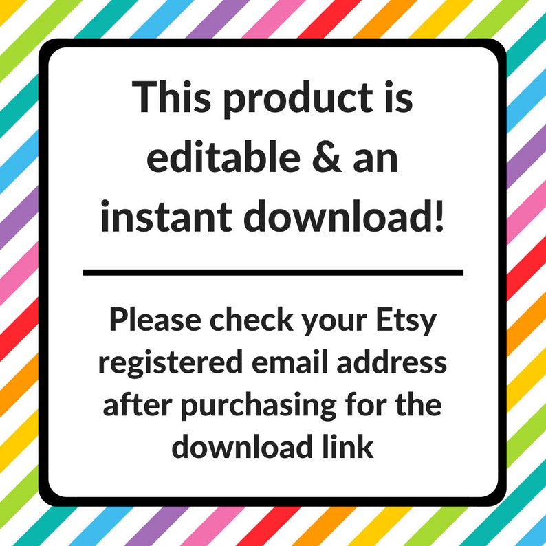 May include: A black and white text box with a white background and black text. The text reads: "This product is editable & an instant download! Please check your Etsy registered email address after purchasing for the download link."