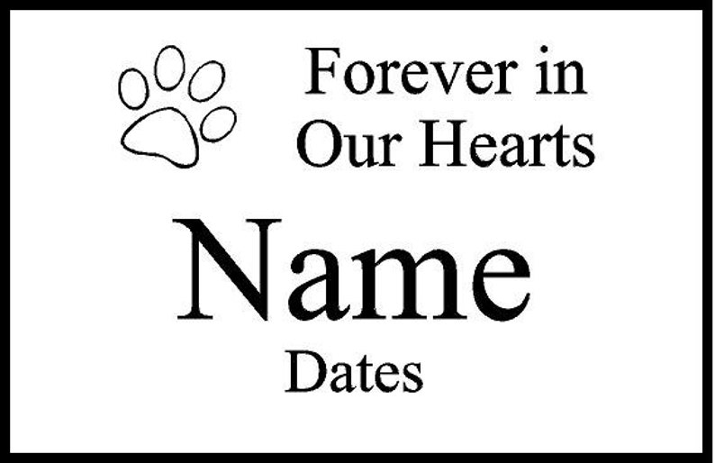 May include: Black and white paw print with the text "Forever in Our Hearts" and the words "Name" and "Dates" below.
