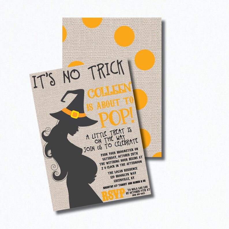 May include: Halloween-themed baby shower invitation with a silhouette of a pregnant woman dressed as a witch. The invitation reads "It's No Trick Colleen is About to Pop! A Little Treat is on the Way Join Us to Celebrate".