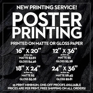 May include: Black and white graphic with the text "NEW PRINTING SERVICE! POSTER PRINTING" printed on a textured black background. The graphic lists different poster sizes and prices for matte and gloss paper. The text "25 PRINT MINIMUM, ONE-OFF PROOFS AVAILABLE PRICES ARE PER PRINT, FREE SHIPPING ON ALL ORDERS!" is at the bottom.