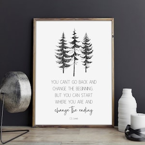 May include: A framed print featuring a black and white watercolor illustration of three pine trees. The print includes the quote "YOU CAN'T GO BACK AND CHANGE THE BEGINNING, BUT YOU CAN START WHERE YOU ARE AND CHANGE THE ENDING" by C.S. Lewis.