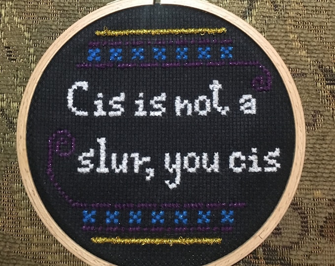 Cis is not a slur, you cis - handmade embroidery by Sophie Labelle