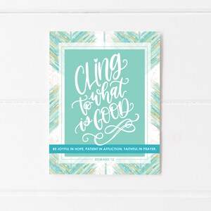 May include: A teal and gold patterned print with the text "Cling to what is GOOD" in white cursive lettering. The text "BE JOYFUL IN HOPE, PATIENT IN AFFLICTION, FAITHFUL IN PRAYER." is below the main text in a smaller font. The text "ROMANS 12" is below the quote.