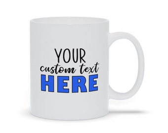 Custom Mug -- Your Design, any text that fits!  Personalized, amazing gift!