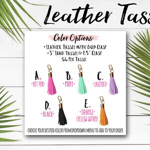 May include: Leather tassels in various colors, including hot pink, mint, lavender, black, and orange. Each tassel is 3 inches long and comes with a 1.5 inch gold clasp. The text "Leather Tassels" is at the top of the image. The text "Color Options" is below the title. The text "LEATHER TASSEL WITH GOLD CLASP" is below the "Color Options" text. The text "3" LONG TASSEL & 1.5" CLASP" is below the previous text. The text "$4 PER TASSEL" is below the previous text. The text "CHOOSE YOUR DESIRED COLOR FROM DROPDOWN MENU TO ADD TO YOUR ORDER" is at the bottom of the image.