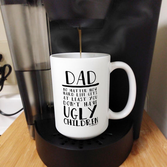 Dad Coffee Mug: Dad No Matter How Hard Life Gets at Least You Don't Have  Ugly Children, 11oz/15oz White Ceramic - Etsy