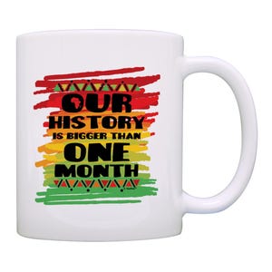 Black History Month Coffee Mug Our History Bigger Than One Month 11oz or 15oz Ceramic Coffee Mug