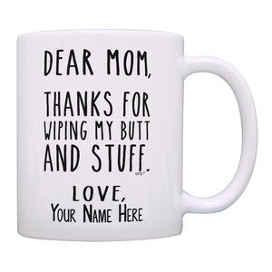 Funny Gift Dear Mom Thanks for Wiping My Butt and Stuff Custom Mug